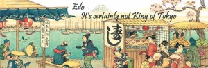 Edo – It’s Certainly Not King of Tokyo!